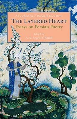 The Layered Heart: Essays on Persian Poetry, A Celebration in Honor of Dick Davis - cover