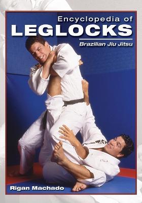 Encyclopedia of Leglocks: Brazilian Jiu Jitsu - Rigan Machado - cover