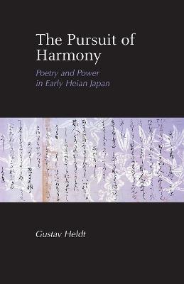 The Pursuit of Harmony: Poetry and Power in Early Heian Japan - Gustav Heldt - cover