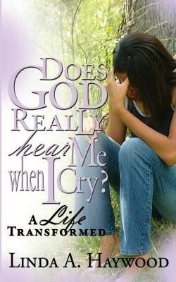 Does God Really Hear Me When I Cry? a Life Transformed - Linda a Haywood - cover