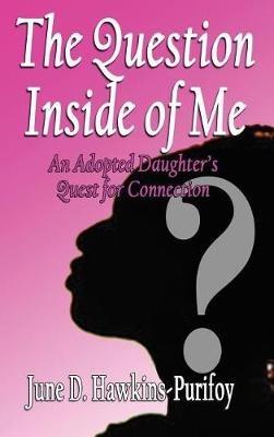 The Question Inside of Me: An Adopted Daughter's Quest for Connection - June D Hawkins-Purifoy - cover