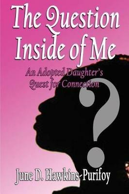 The Question Inside of Me: An Adopted Daughter's Quest for Connection - June D Hawkins-Purifoy - cover