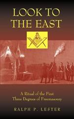 Look to the East: A Ritual of the First Three Degrees of Freemasonry