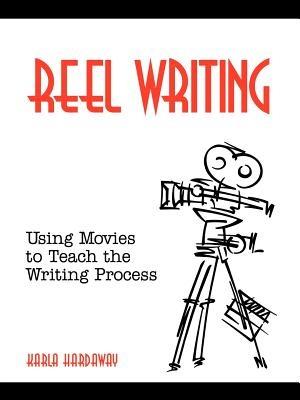 Reel Writing: Using Movies to Teach the Writing Process - Karla Hardaway - cover