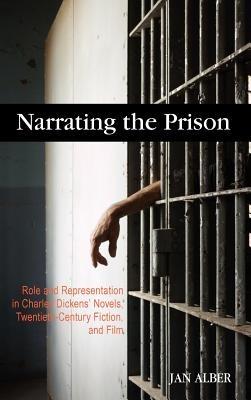 Narrating the Prison: Role and Representation in Charles Dickens' Novels, Twentieth-Century Fiction, and Film - Jan Alber - cover
