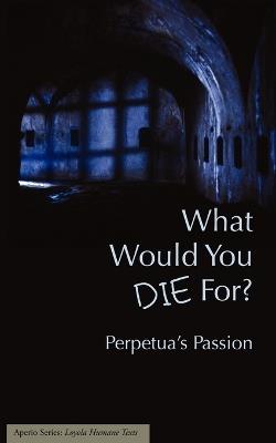 What Would You Die For? Perpetua's Passion - cover