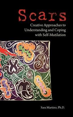 Scars: Creative Approaches to Understanding and Coping with Self-Mutilation - Sara Martino - cover