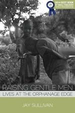 Raising Gentle Men: Lives at the Orphanage Edge