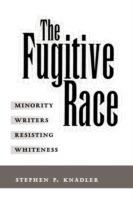 The Fugitive Race: Minority Writers Resisting Whiteness - Stephen P. Knadler - cover