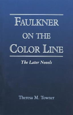 Faulkner on the Color Line: The Later Novels - Theresa M. Towner - cover