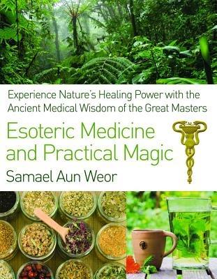 Esoteric Medicine and Practical Magic: Experience Nature's Healing Power with the Ancient Medical Wisdom of the Great Masters - Samael Aun Weor - cover