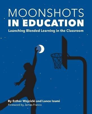Moonshots in Education: Launching Blended Learning in the Classroom - Esther Wojcicki,Lance Izumi - cover