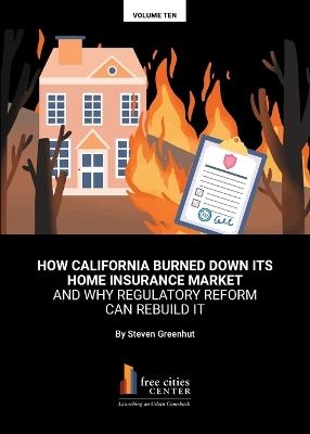 How California Burned Down Its Home Insurance Market and Why Regulatory Reform Can Rebuild It - Steven Greenhut - cover