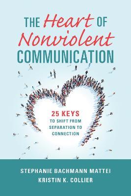 The Heart of Nonviolent Communication: 25 Keys to Shift From Separation to Connection - Stephanie Bachmann Mattei,Kristin K. Collier - cover
