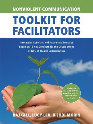 Nonviolent Communication Toolkit for Facilitators: Interactive Activities and Awareness Exercises Based on 18 Key Concepts for the Development of NVC Skills and Consciousness - Judi Morin,Raj Gill,Lucy Leu - cover