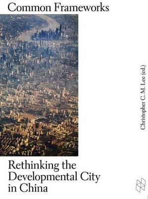 Common Frameworks: Rethinking the Developmental City in China - cover