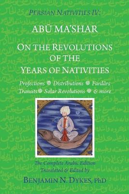 Persian Nativities IV: On the Revolutions of the Years of Nativities - Benjamin N Dykes,Abu Ma'shar Al-Balkhi - cover