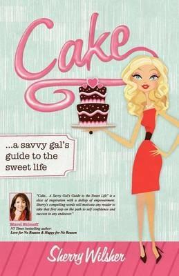 Cake: A Savvy Gal's Guide to the Sweet Life - Sherry Wilsher - cover