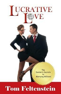 Lucrative Love: The Insider's Secrets to Marrying Millions! - Tom Feltenstein - cover