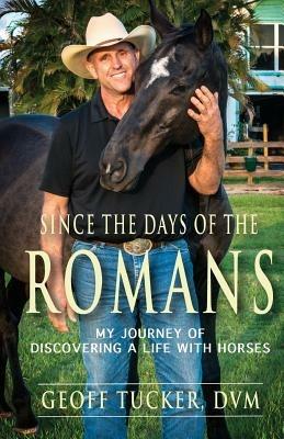 Since the Days of the Romans: My Journey of Discovering a Life with Horses - Geoff Tucker DVM - cover