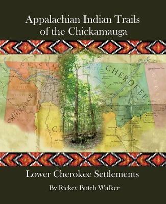 Appalachian Indian Trails of the Chickamauga: Lower Cherokee Settlements - Rickey Butch Walker - cover