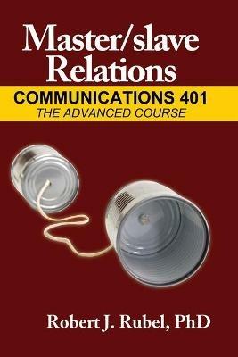 Master/slave Relations: Communications 401: The Advanced Course - Robert Rubel - cover
