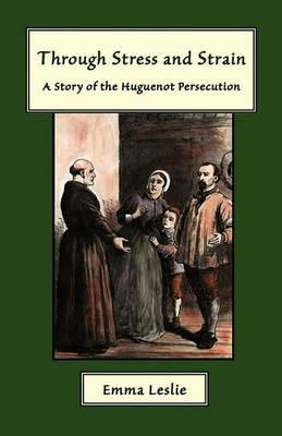 Through Stress and Strain: A Story of the Huguenot Persecution - Emma Leslie - cover