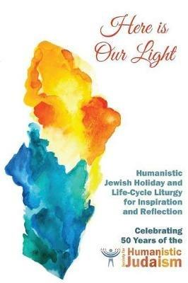 Here Is Our Light: Humanistic Jewish Holiday and Life-Cycle Liturgy for Inspiration and Reflection - cover
