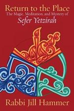 Return to the Place: The Magic, Meditation, and Mystery of Sefer Yetzirah