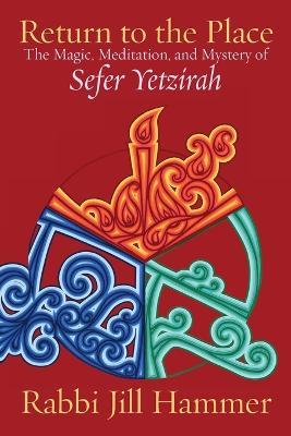 Return to the Place: The Magic, Meditation, and Mystery of Sefer Yetzirah - Jill Hammer - cover