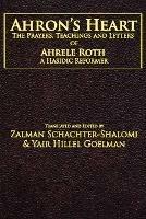 Ahron's Heart: The Prayers, Teachings and Letters of Ahrele Roth, a Hasidic Reformer - Zalman Schachter-Shalomi,Yair Hillel Goelman - cover