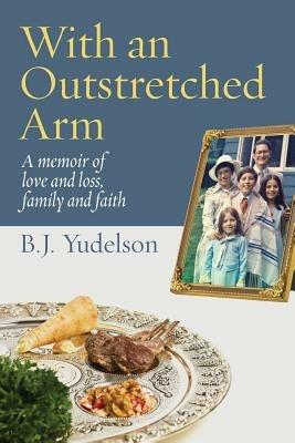With an Outstretched Arm: A memoir of love and loss, family and faith - B J Yudelson - cover