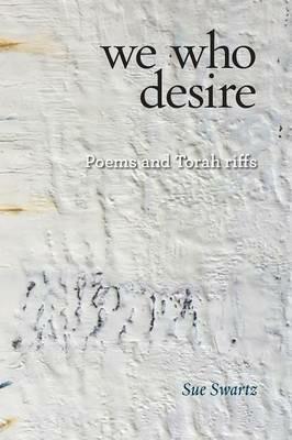 we who desire: poems and Torah riffs - Sue Swartz - cover