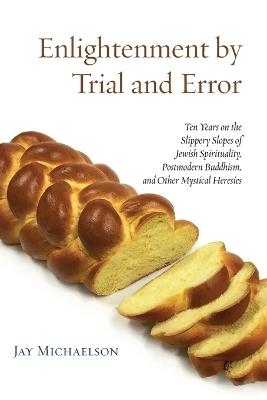 Enlightenment by Trial and Error: Ten Years on the Slippery Slopes of Jewish Spirituality, Postmodern Buddhism, and Other Mystical Heresies - Jay Michaelson - cover