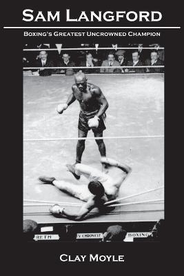 Sam Langford: Boxing's Greatest Uncrowned Champion - Clay Moyle Moyle - cover