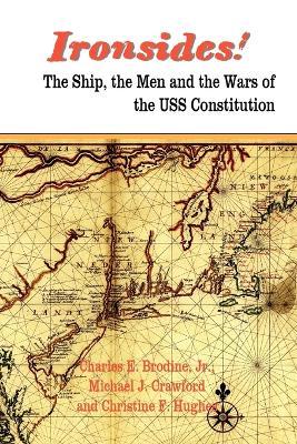 IRONSIDES! The Ship, the Men and the Wars of the USS Constitution - Jr. Charles E. Brodine,Michael J. Crawford,Christine F. Hughes - cover