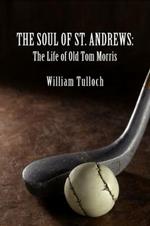 THE Soul of St. Andrews: The Life of Old Tom Morris