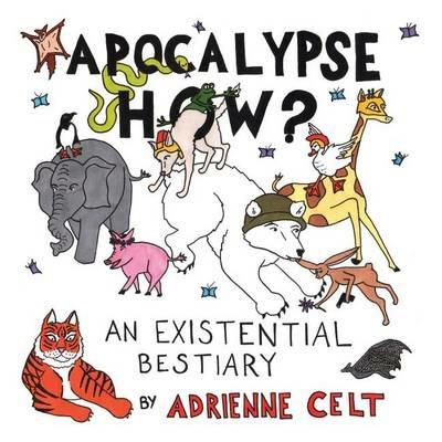 Apocalypse How?: An Existential Bestiary - Adrienne Celt - cover