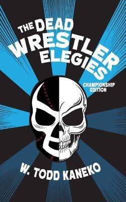 The Dead Wrestler Elegies Championship Edition - W Todd Kaneko - cover