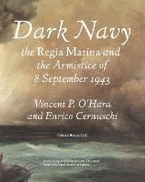 Dark Navy: The Italian Regia Marina and the Armistice of 8 September 1943 - Vincent O'Hara,Enrico Cernuschi - cover