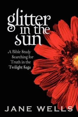 Glitter in the Sun: A Bible study searching for truth in the Twilight Saga - Jane Wells - cover
