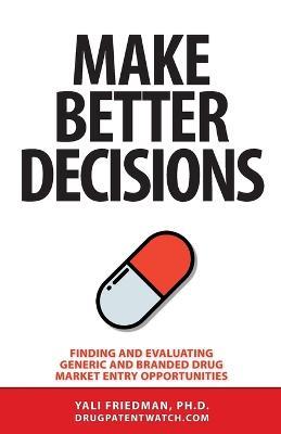Make Better Decisions: Finding and Evaluating Generic and Branded Drug Market Entry Opportunities - Yali Friedman - cover
