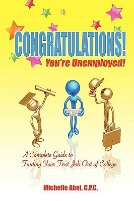 Congratulations! You're Unemployed! a Complete Guide to Finding Your First Job Out of College. - C P C Michelle Abel,Michelle Abel C P C,Michelle Abel - cover