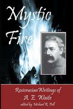 Mystic Fire: Rosicrucian Writings Of A. E. Waite