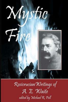 Mystic Fire: Rosicrucian Writings Of A. E. Waite - A E Waite - cover