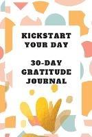 Kickstart Your Day: 30-Day Gratitude Journal: Gratitude Journal - cover