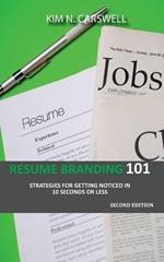 Resume Branding 101: Strategies for Getting Noticed in 10 seconds or Less Second Edition