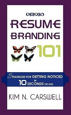 Resume Branding 101: Strategies for Getting Noticed in 10 Seconds or Less - Kim N Carswell - cover