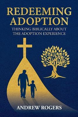 Redeeming Adoption: Thinking Biblically About the Adoption Experience - Andrew Rogers - cover