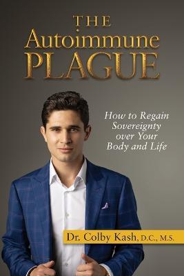 The Autoimmune Plague: How to Regain Sovereignty Over Your Body and Life - Colby Kash - cover